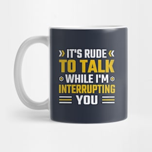 It's rude to talk while I'm interrupting you Mug